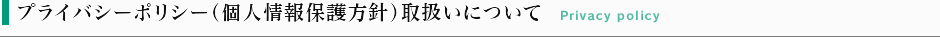 プライバシーポリシー（個人情報保護方針）取扱いについて