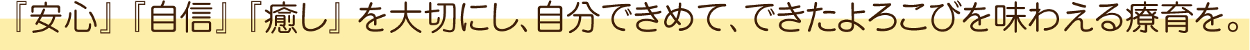 「安心」「自信」「癒し」を大切にし、自分できめて、できたよろこびを味わえる療育を。